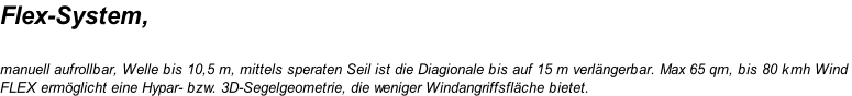Flex-System,   manuell aufrollbar, Welle bis 10,5 m, mittels speraten Seil ist die Diagionale bis auf 15 m verlängerbar. Max 65 qm, bis 80 kmh Wind  FLEX ermöglicht eine Hypar- bzw. 3D-Segelgeometrie, die weniger Windangriffsfläche bietet.